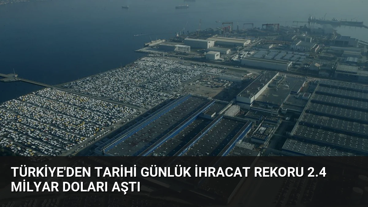 Türkiye’den Tarihi Günlük İhracat Rekoru 2.4 Milyar Doları Aştı