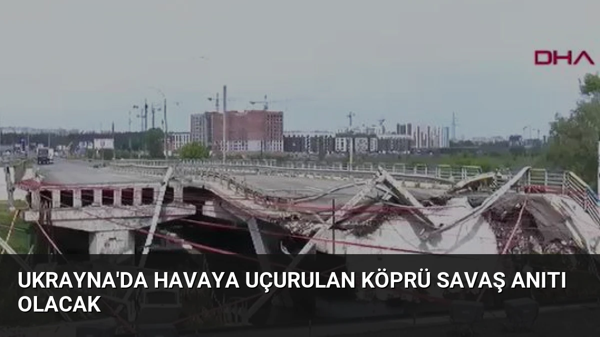 Ukrayna’da Havaya Uçurulan Köprü Savaş Anıtı Olacak