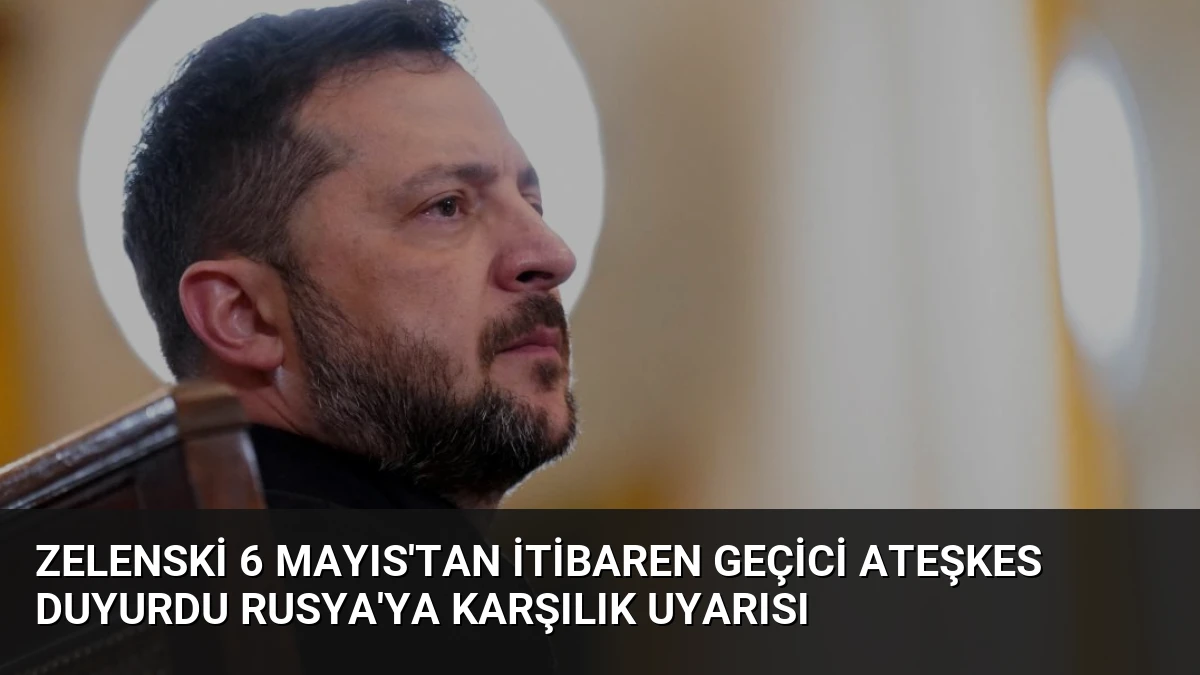 Zelenski 6 Mayıs’tan İtibaren Geçici Ateşkes Duyurdu Rusya’ya Karşılık Uyarısı
