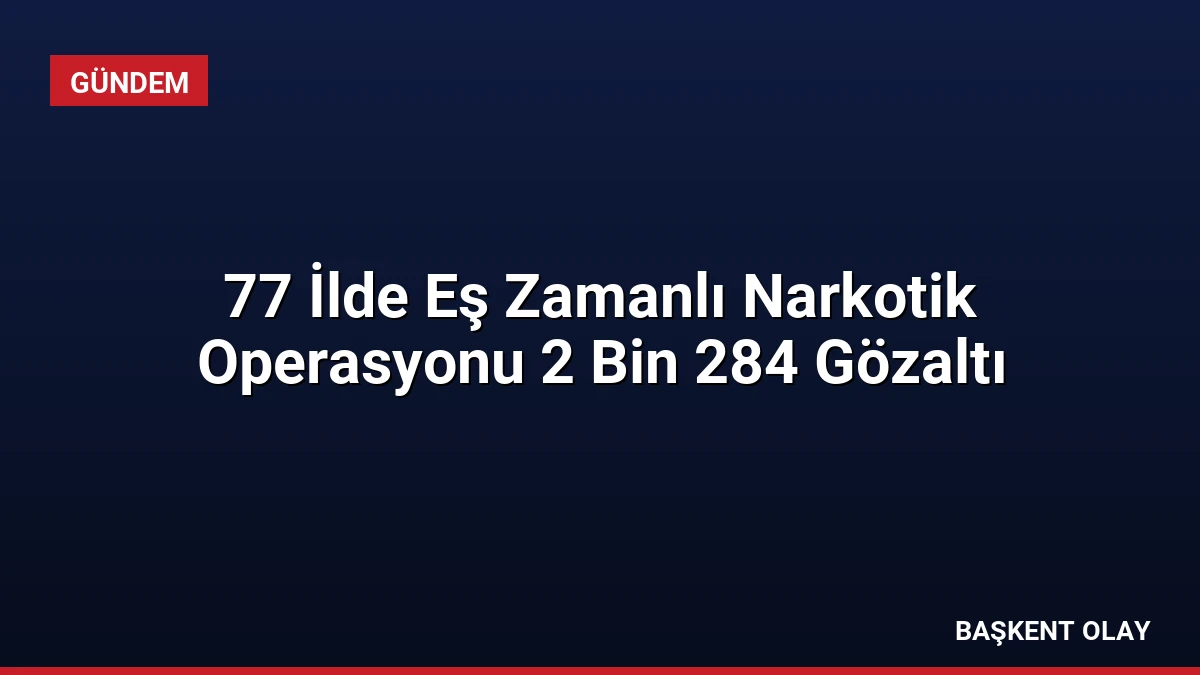 77 İlde Eş Zamanlı Narkotik Operasyonu 2 Bin 284 Gözaltı