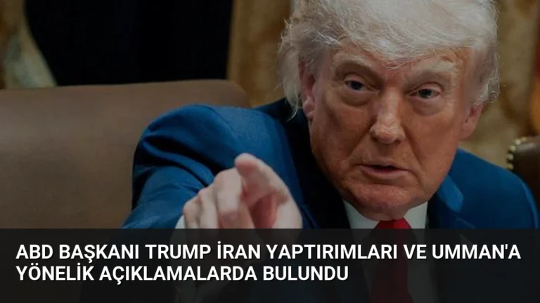 ABD Başkanı Trump İran Yaptırımları ve Umman’a Yönelik Açıklamalarda Bulundu