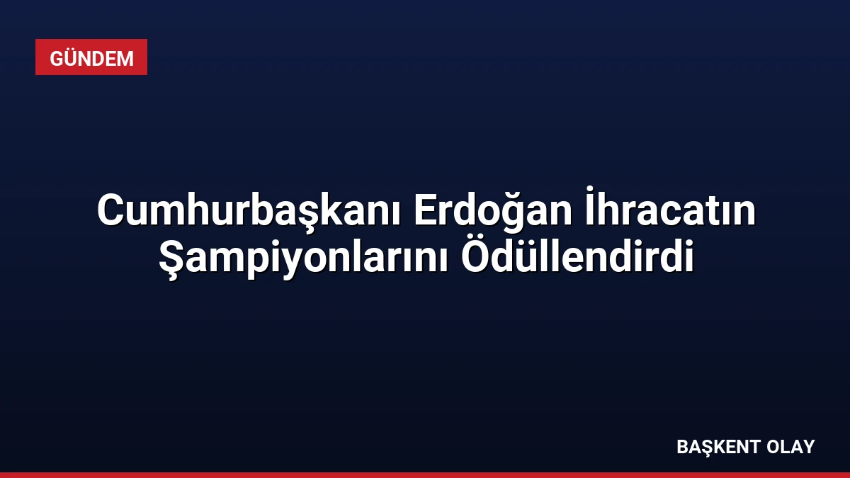 Cumhurbaşkanı Erdoğan İhracatın Şampiyonlarını Ödüllendirdi