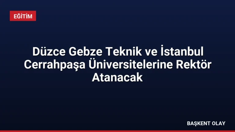 Düzce Gebze Teknik ve İstanbul Cerrahpaşa Üniversitelerine Rektör Atanacak