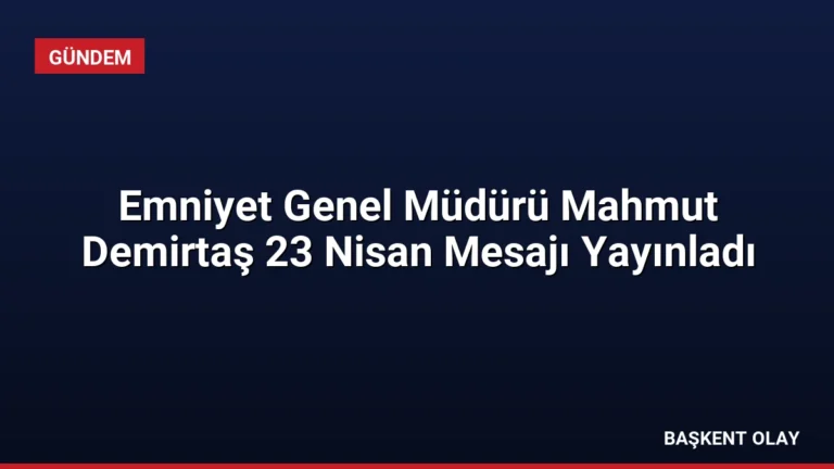Emniyet Genel Müdürü Mahmut Demirtaş 23 Nisan Mesajı Yayınladı