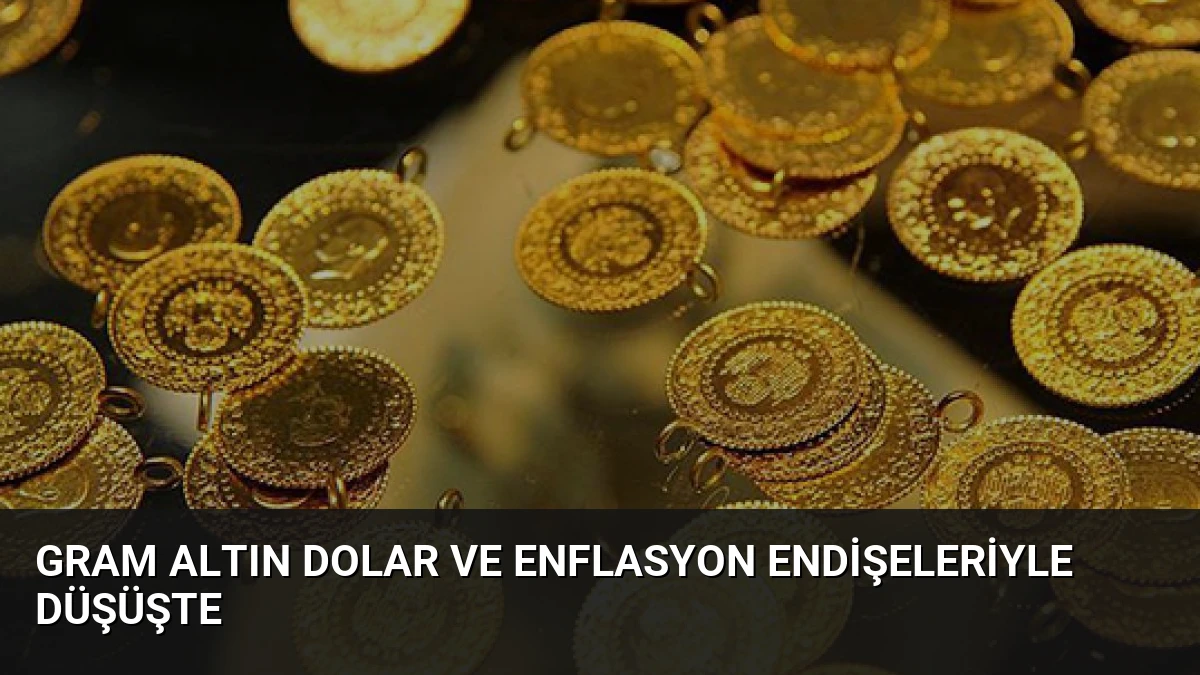 Gram Altın Dolar ve Enflasyon Endişeleriyle Düşüşte