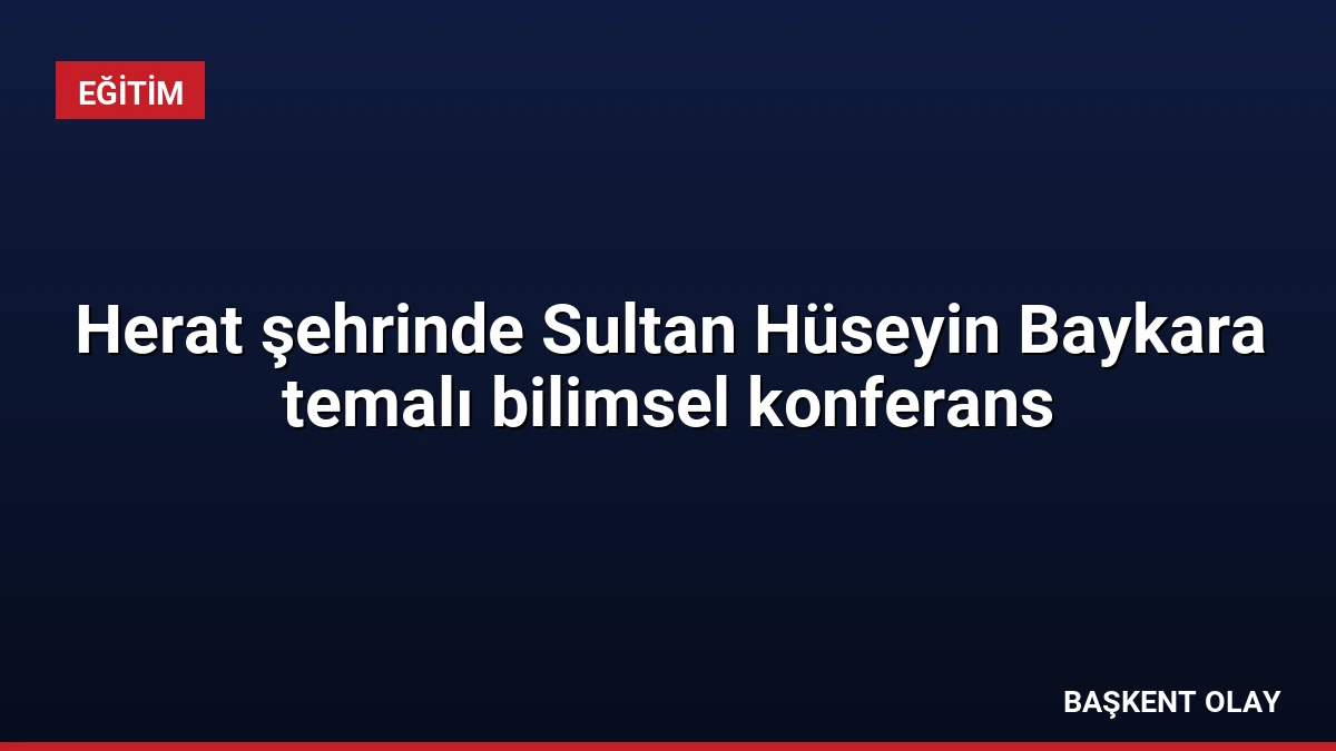 Herat şehrinde Sultan Hüseyin Baykara temalı bilimsel konferans