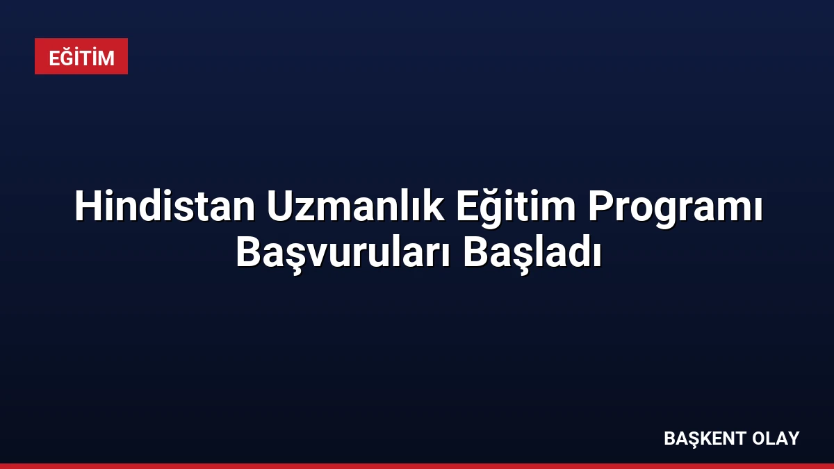 Hindistan Uzmanlık Eğitim Programı Başvuruları Başladı