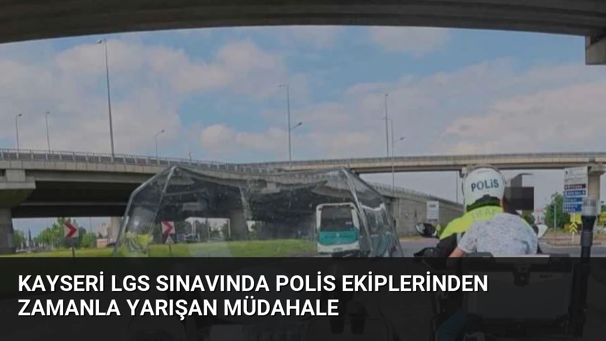 Kayseri LGS Sınavında Polis Ekiplerinden Zamanla Yarışan Müdahale