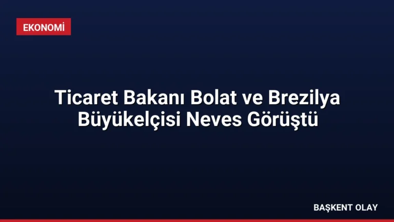 Ticaret Bakanı Bolat ve Brezilya Büyükelçisi Neves Görüştü