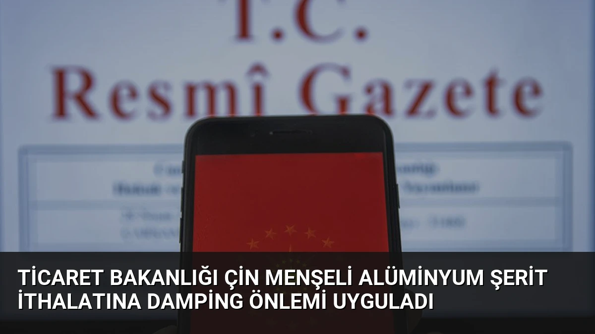 Ticaret Bakanlığı Çin Menşeli Alüminyum Şerit İthalatına Damping Önlemi Uyguladı