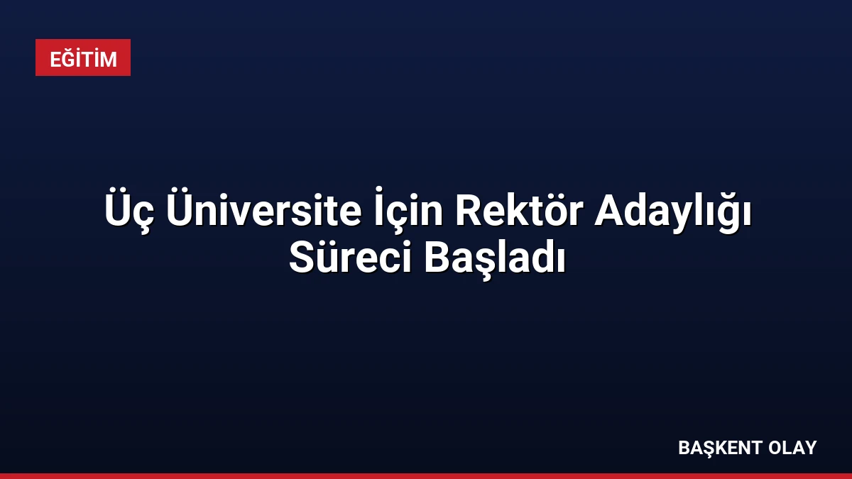 Üç Üniversite İçin Rektör Adaylığı Süreci Başladı