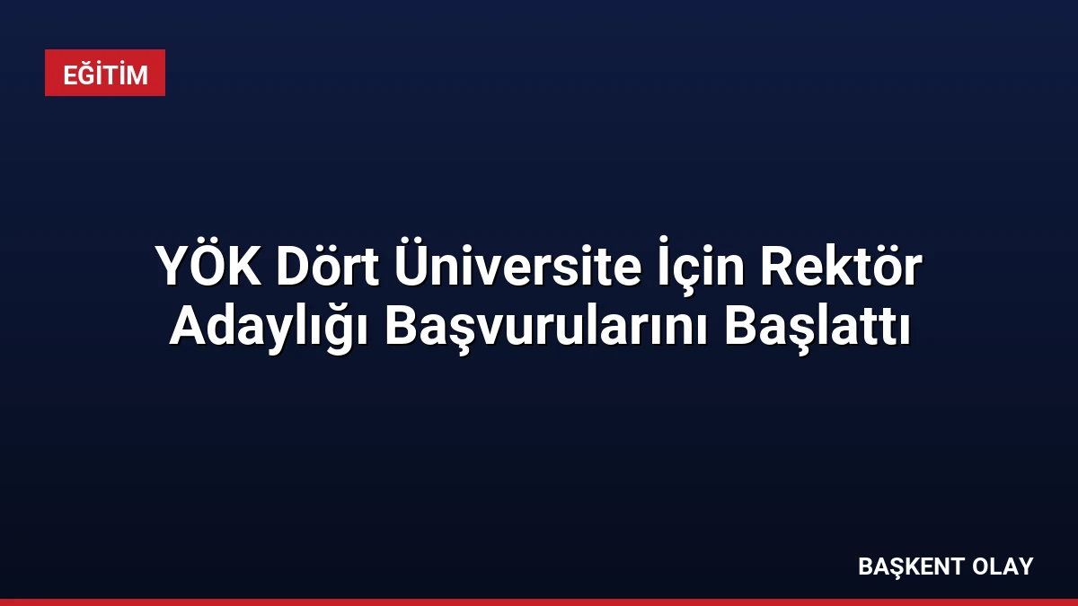 YÖK Dört Üniversite İçin Rektör Adaylığı Başvurularını Başlattı