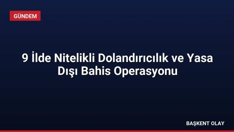 9 İlde Nitelikli Dolandırıcılık ve Yasa Dışı Bahis Operasyonu