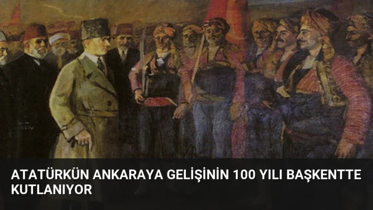 Atatürkün Ankaraya Gelişinin 100 Yılı Başkentte Kutlanıyor