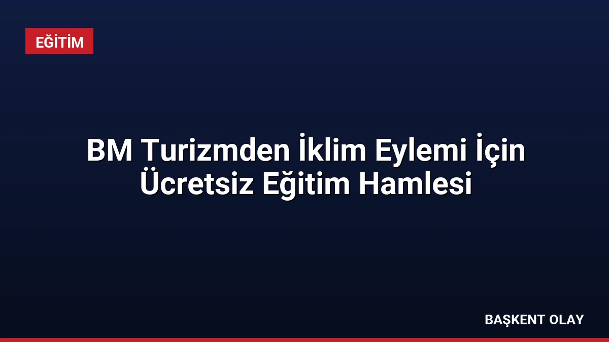 BM Turizmden İklim Eylemi İçin Ücretsiz Eğitim Hamlesi
