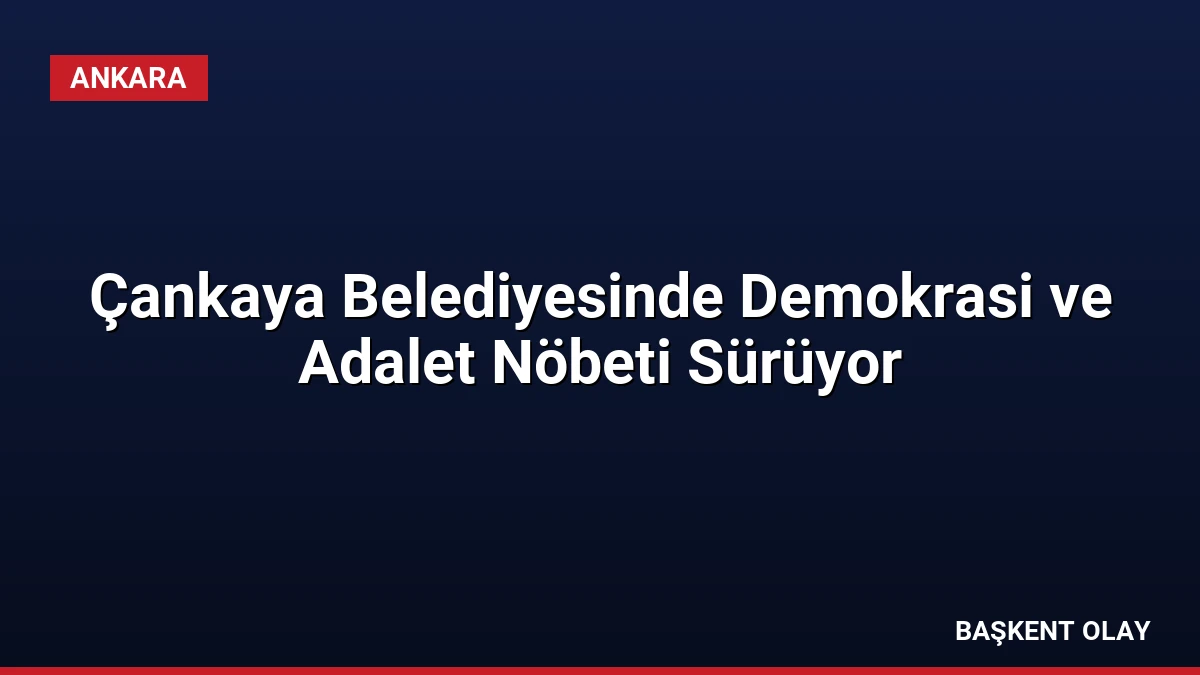 Çankaya Belediyesinde Demokrasi ve Adalet Nöbeti Sürüyor