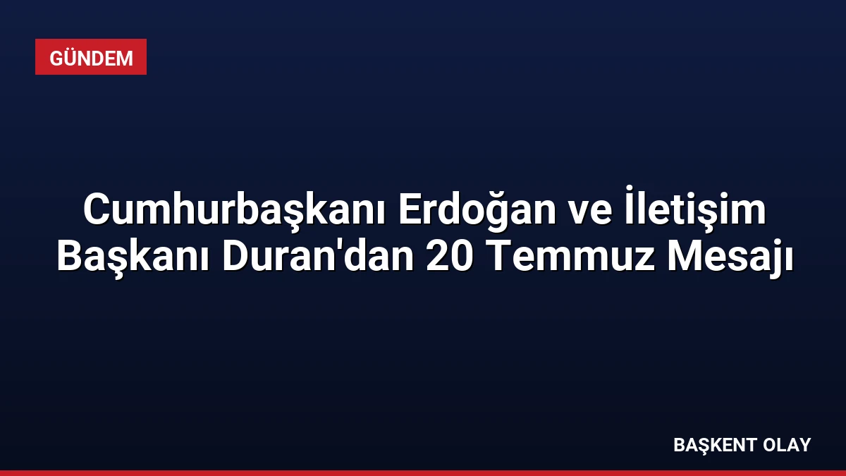 Cumhurbaşkanı Erdoğan ve İletişim Başkanı Duran’dan 20 Temmuz Mesajı