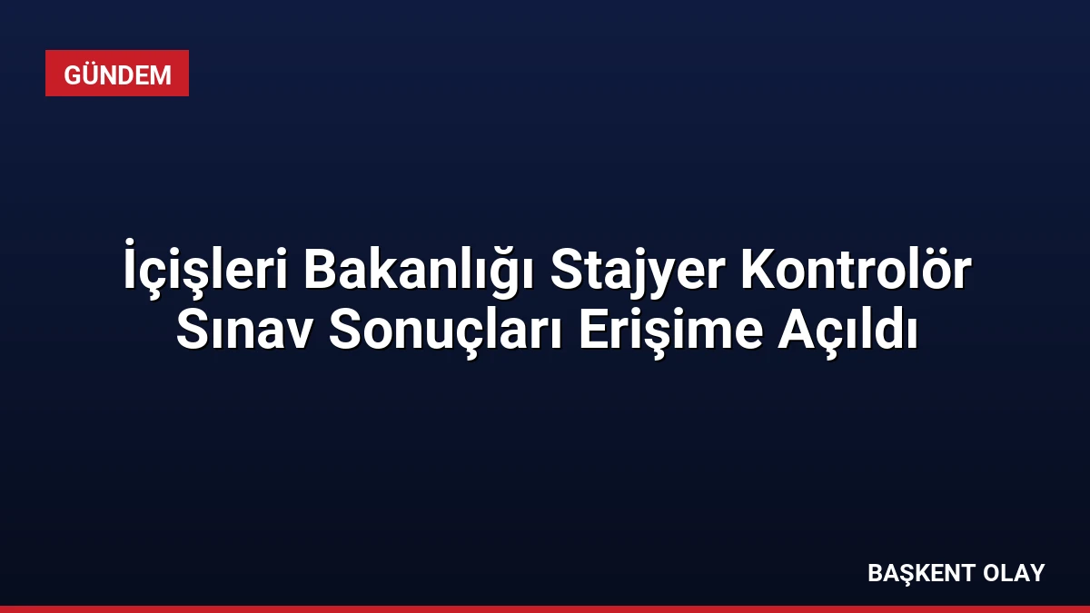 İçişleri Bakanlığı Stajyer Kontrolör Sınav Sonuçları Erişime Açıldı