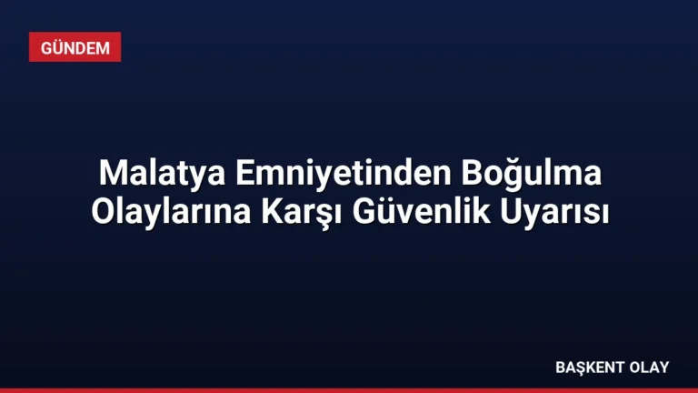 Malatya Emniyetinden Boğulma Olaylarına Karşı Güvenlik Uyarısı