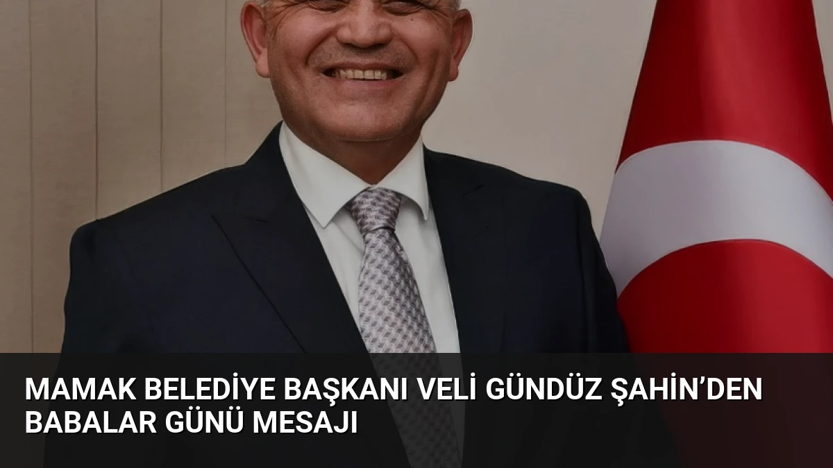 Mamak Belediye Başkanı Veli Gündüz Şahin’den Babalar Günü Mesajı