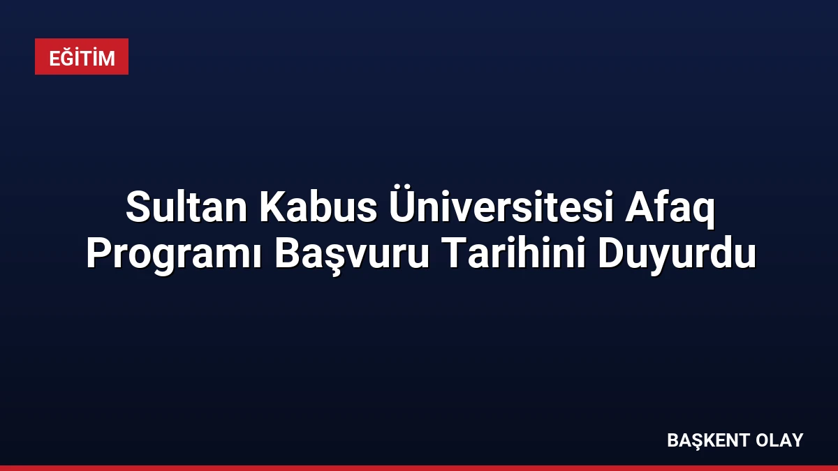 Sultan Kabus Üniversitesi Afaq Programı Başvuru Tarihini Duyurdu