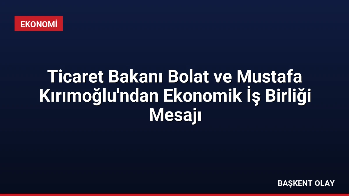 Ticaret Bakanı Bolat ve Mustafa Kırımoğlu’ndan Ekonomik İş Birliği Mesajı