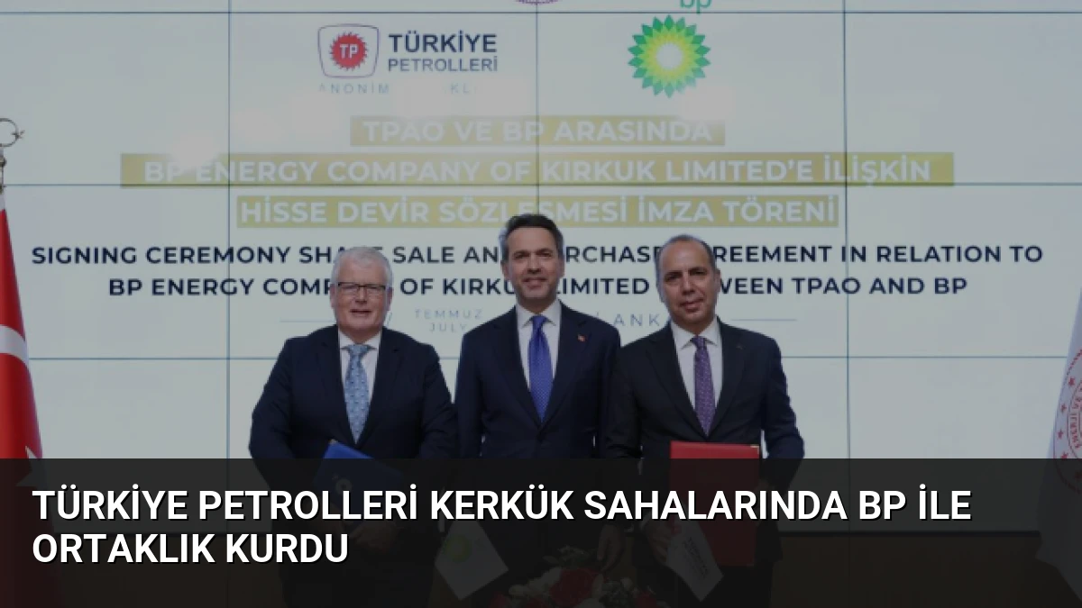 Türkiye Petrolleri Kerkük Sahalarında BP ile Ortaklık Kurdu
