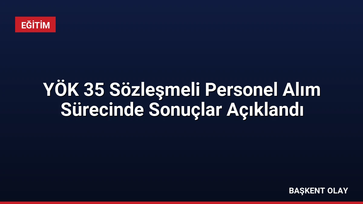 YÖK 35 Sözleşmeli Personel Alım Sürecinde Sonuçlar Açıklandı