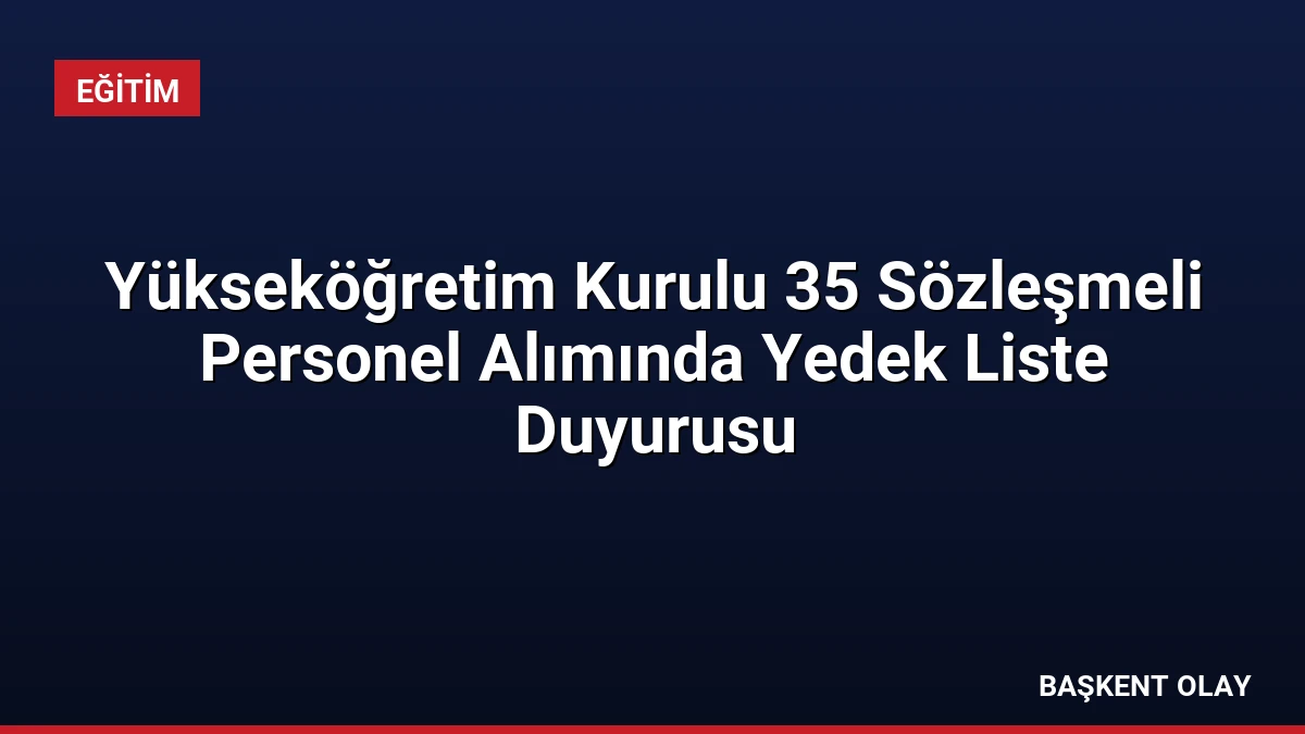 Yükseköğretim Kurulu 35 Sözleşmeli Personel Alımında Yedek Liste Duyurusu