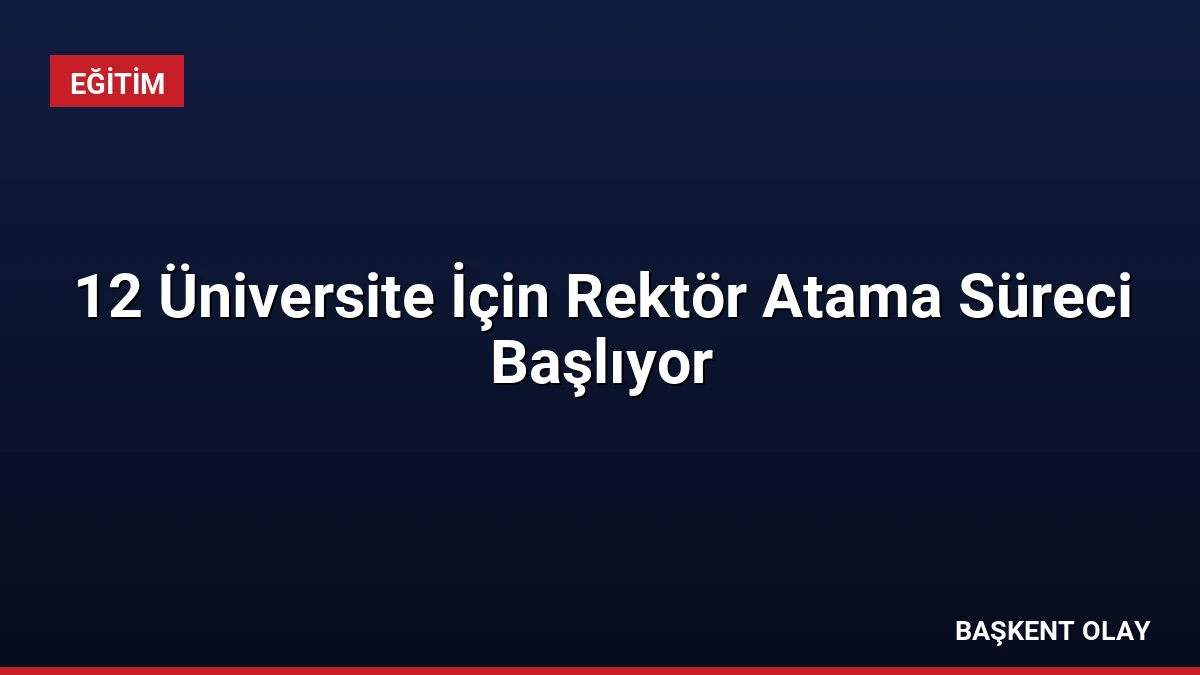 12 Üniversite İçin Rektör Atama Süreci Başlıyor