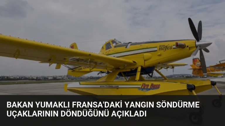 Bakan Yumaklı Fransa’daki yangın söndürme uçaklarının döndüğünü açıkladı