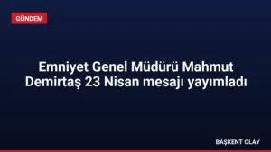 Emniyet Genel Müdürü Mahmut Demirtaş 23 Nisan mesajı yayımladı