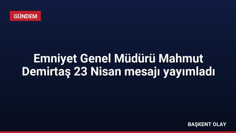 Emniyet Genel Müdürü Mahmut Demirtaş 23 Nisan mesajı yayımladı