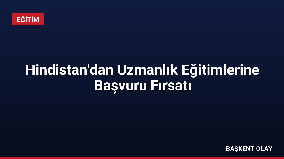 Hindistan’dan Uzmanlık Eğitimlerine Başvuru Fırsatı