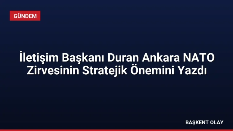İletişim Başkanı Duran Ankara NATO Zirvesinin Stratejik Önemini Yazdı