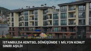 İstanbulda Kentsel Dönüşümde 1 Milyon Konut Sınırı Aşıldı
