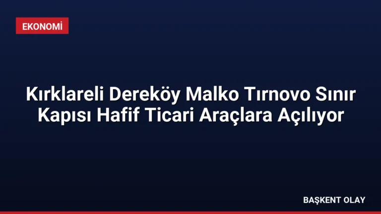 Kırklareli Dereköy Malko Tırnovo Sınır Kapısı Hafif Ticari Araçlara Açılıyor