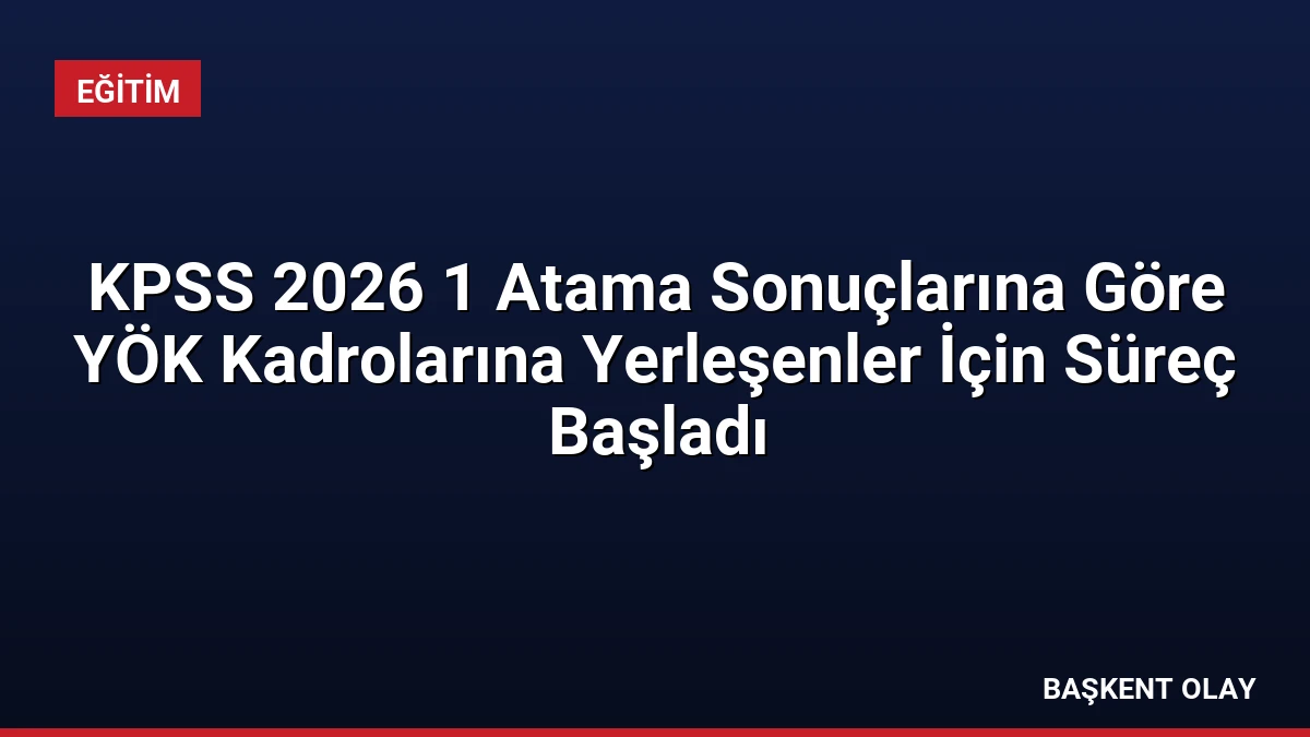 KPSS 2026 1 Atama Sonuçlarına Göre YÖK Kadrolarına Yerleşenler İçin Süreç Başladı