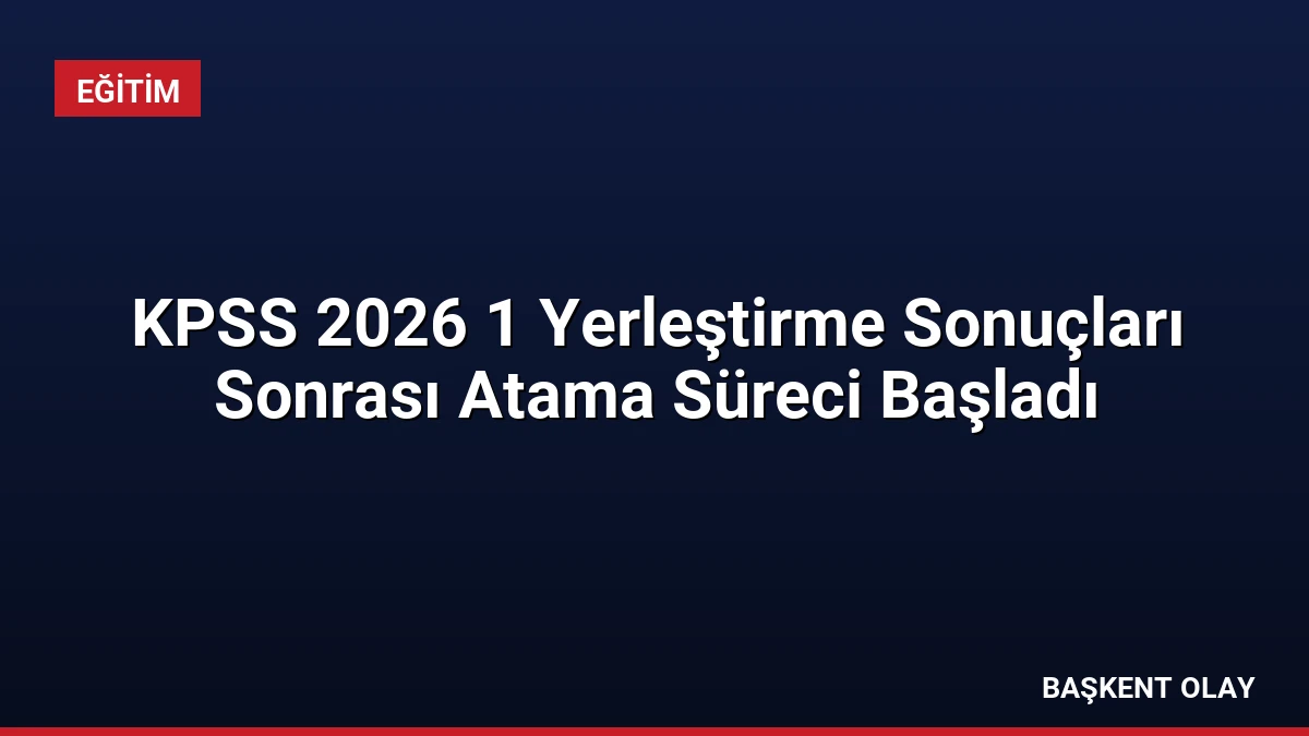 KPSS 2026 1 Yerleştirme Sonuçları Sonrası Atama Süreci Başladı