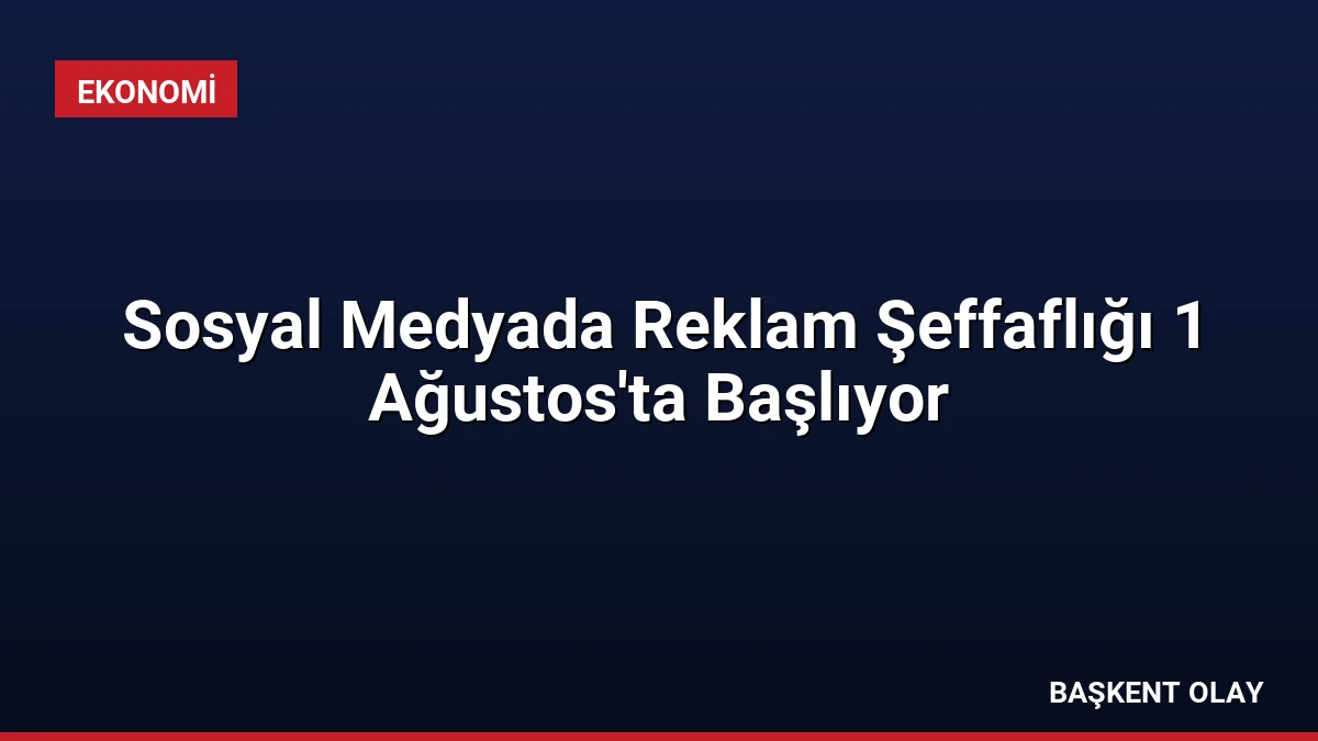 Sosyal Medyada Reklam Şeffaflığı 1 Ağustos’ta Başlıyor