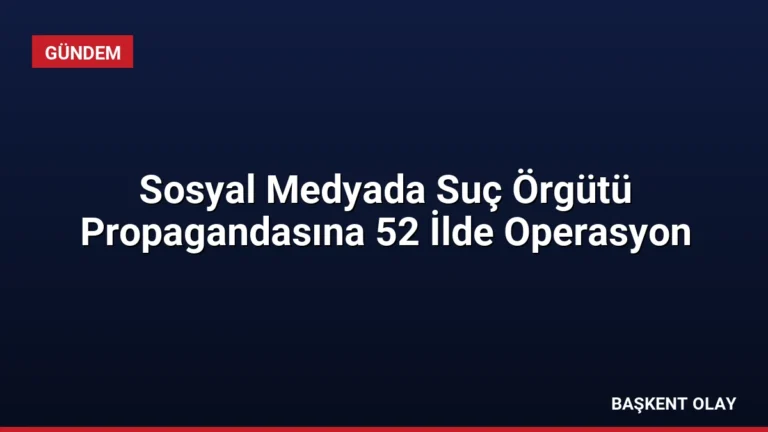Sosyal Medyada Suç Örgütü Propagandasına 52 İlde Operasyon