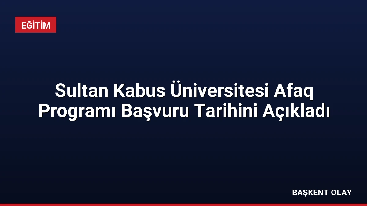 Sultan Kabus Üniversitesi Afaq Programı Başvuru Tarihini Açıkladı