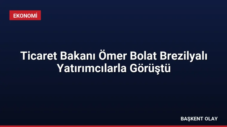 Ticaret Bakanı Ömer Bolat Brezilyalı Yatırımcılarla Görüştü