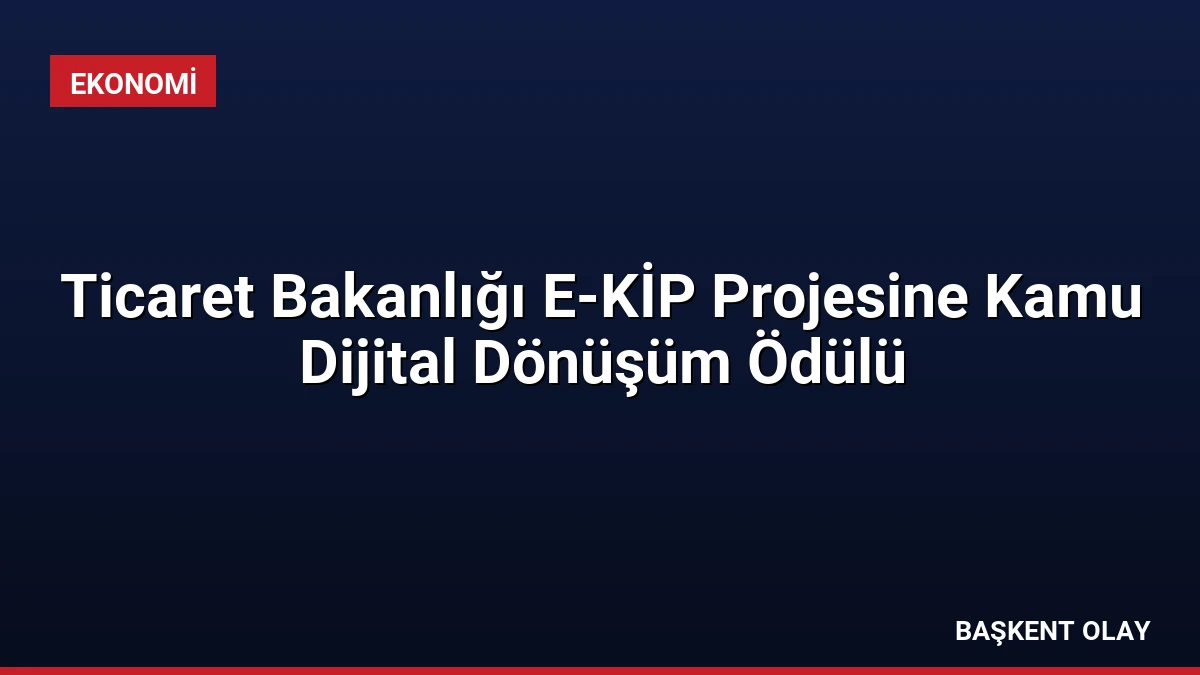 Ticaret Bakanlığı E-KİP Projesine Kamu Dijital Dönüşüm Ödülü
