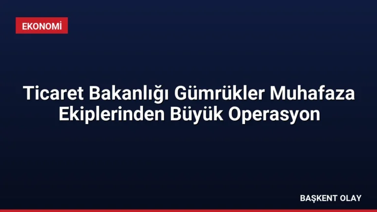Ticaret Bakanlığı Gümrükler Muhafaza Ekiplerinden Büyük Operasyon