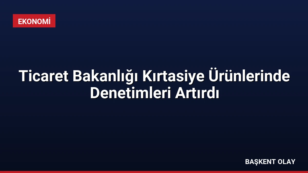 Ticaret Bakanlığı Kırtasiye Ürünlerinde Denetimleri Artırdı