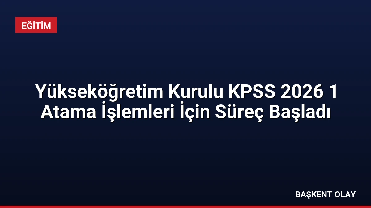 Yükseköğretim Kurulu KPSS 2026 1 Atama İşlemleri İçin Süreç Başladı