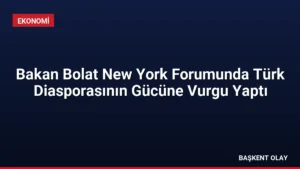 Bakan Bolat New York Forumunda Türk Diasporasının Gücüne Vurgu Yaptı