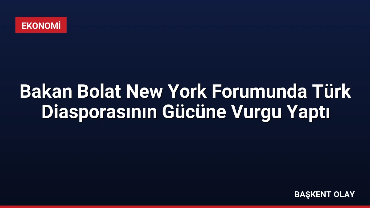 Bakan Bolat New York Forumunda Türk Diasporasının Gücüne Vurgu Yaptı