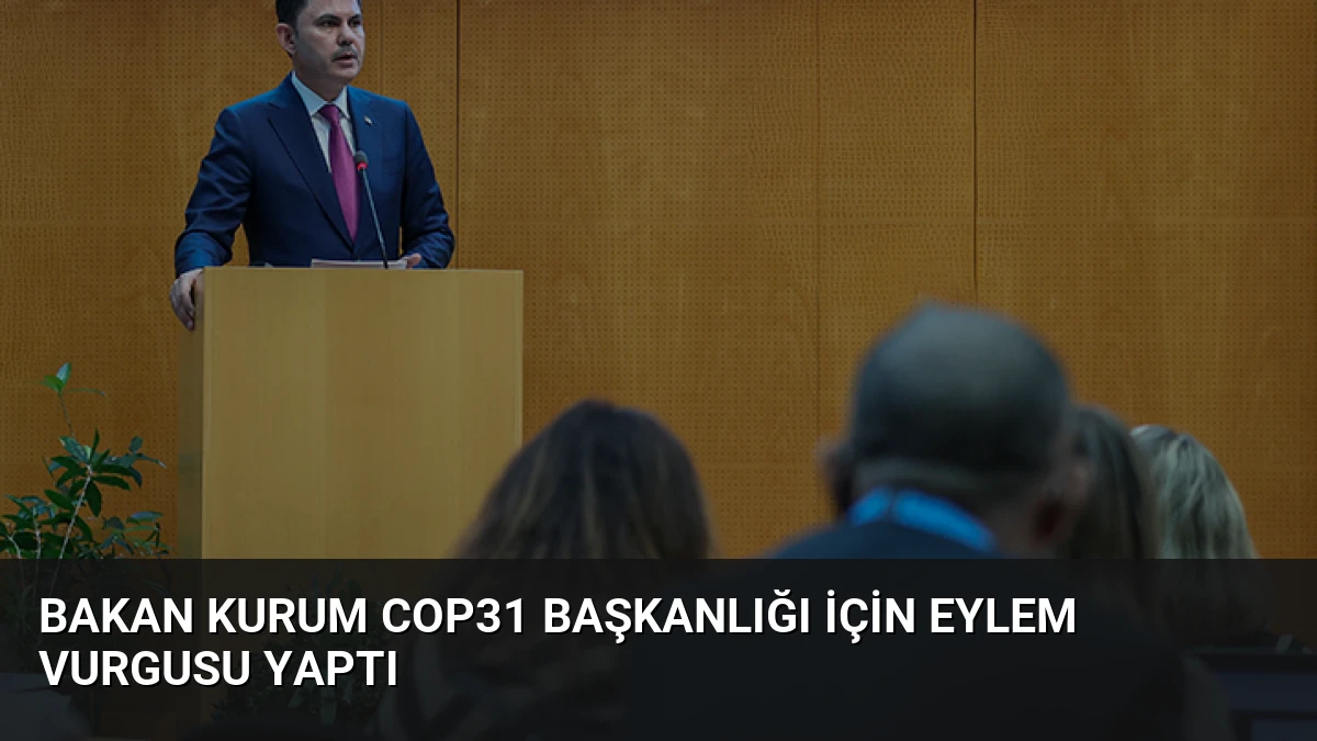 Bakan Kurum COP31 Başkanlığı İçin Eylem Vurgusu Yaptı